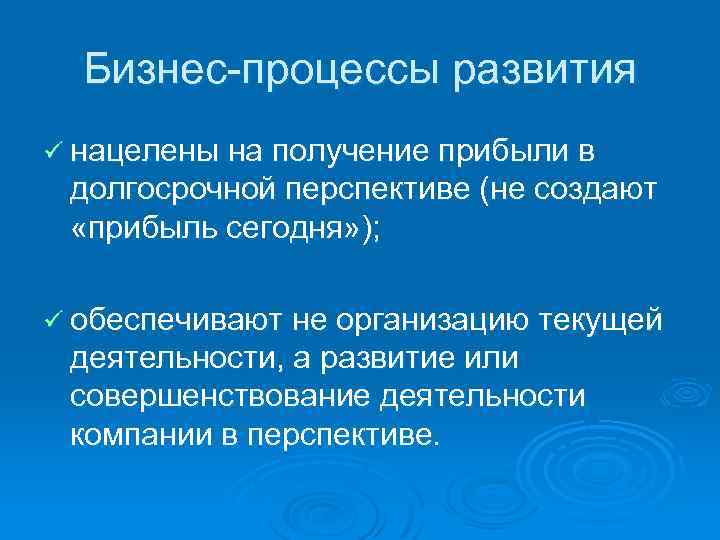 Бизнес процессы развития ü нацелены на получение прибыли в долгосрочной перспективе (не создают «прибыль