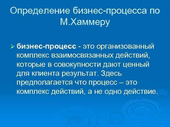 Определение бизнес процесса по М. Хаммеру Ø бизнес процесс это организованный комплекс взаимосвязанных действий,