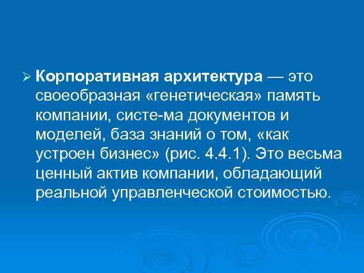 Ø Корпоративная архитектура — это своеобразная «генетическая» память компании, систе ма документов и моделей,