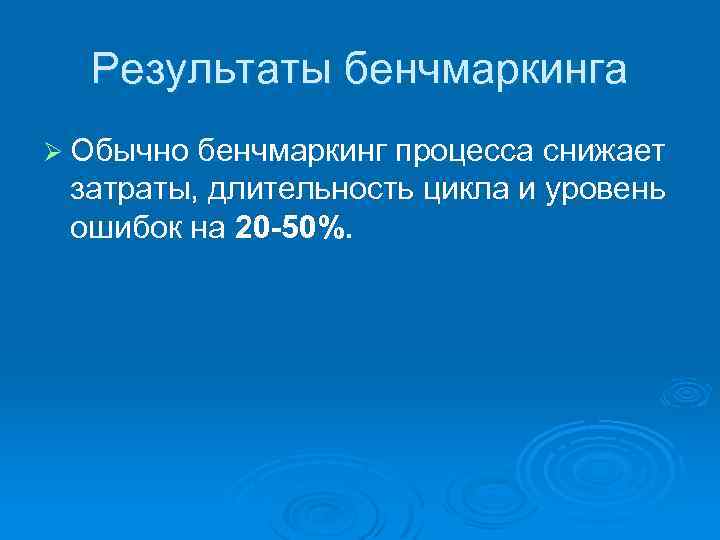 Результаты бенчмаркинга Ø Обычно бенчмаркинг процесса снижает затраты, длительность цикла и уровень ошибок на