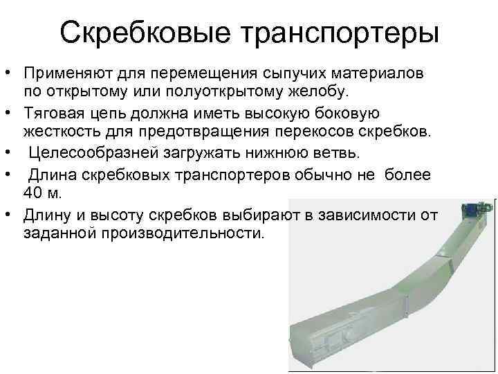 Скребковые транспортеры • Применяют для перемещения сыпучих материалов по открытому или полуоткрытому желобу. •