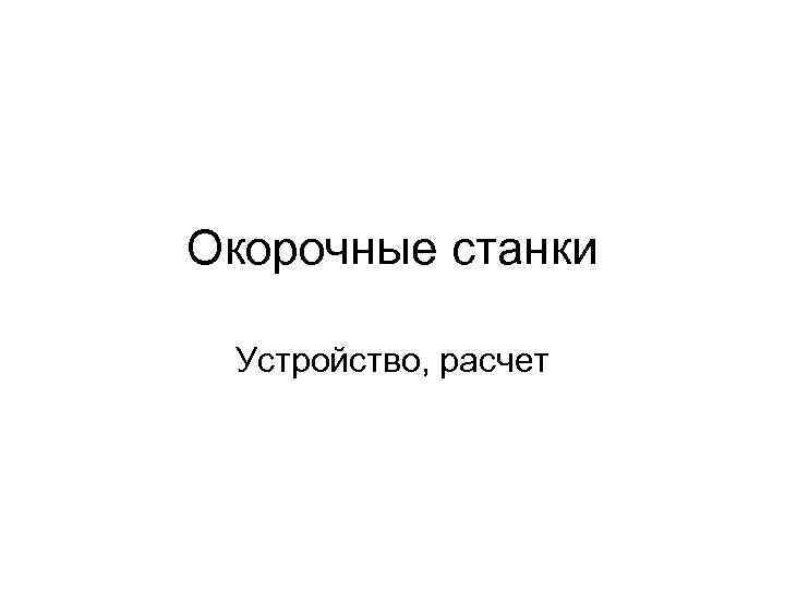 Окорочные станки Устройство, расчет 