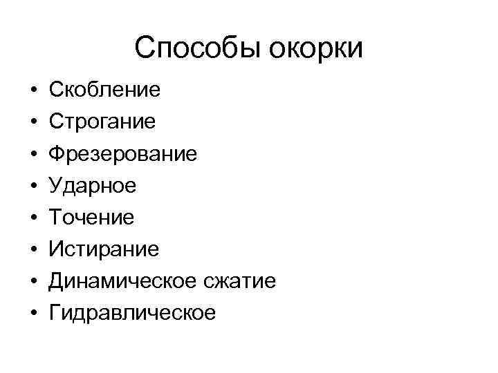 Способы окорки • • Скобление Строгание Фрезерование Ударное Точение Истирание Динамическое сжатие Гидравлическое 