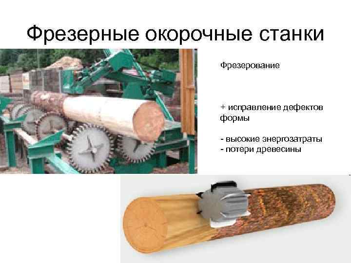 Фрезерные окорочные станки Фрезерование + исправление дефектов формы - высокие энергозатраты - потери древесины