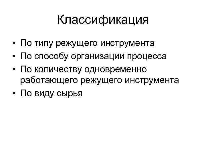 Классификация • По типу режущего инструмента • По способу организации процесса • По количеству