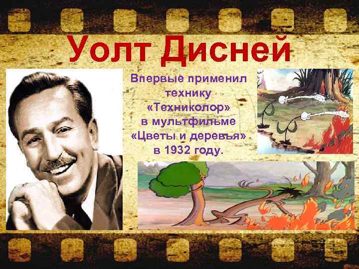 Уолт Дисней Впервые применил технику «Техниколор» в мультфильме «Цветы и деревья» в 1932 году.