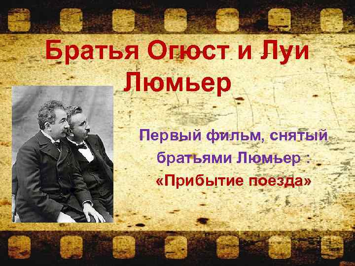 Братья Огюст и Луи Люмьер Первый фильм, снятый братьями Люмьер : «Прибытие поезда» 