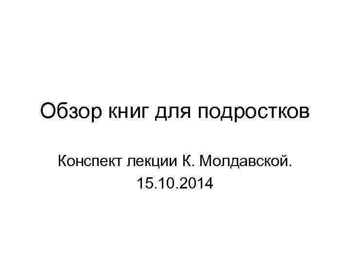 Обзор книг для подростков Конспект лекции К. Молдавской. 15. 10. 2014 