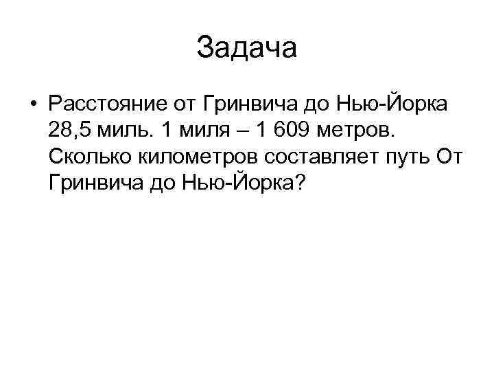 Задача • Расстояние от Гринвича до Нью-Йорка 28, 5 миль. 1 миля – 1