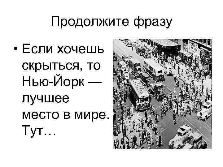 Продолжите фразу • Если хочешь скрыться, то Нью-Йорк — лучшее место в мире. Тут…