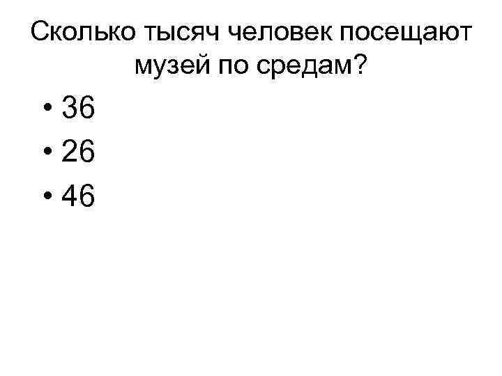 Сколько тысяч человек посещают музей по средам? • 36 • 26 • 46 