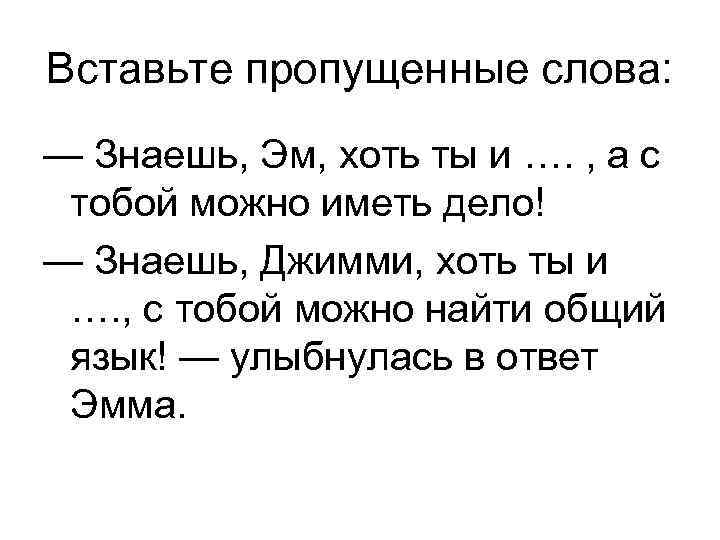 Вставьте пропущенные слова: — Знаешь, Эм, хоть ты и …. , а с тобой