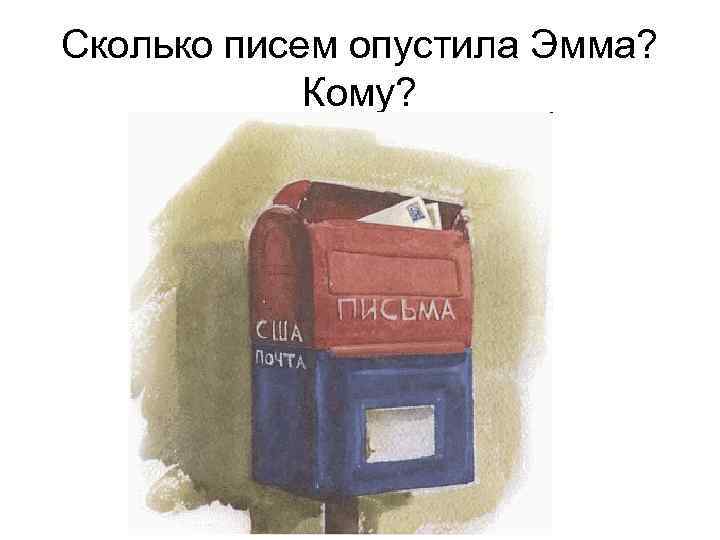 Сколько писем опустила Эмма? Кому? 