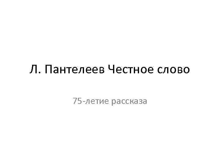 Л. Пантелеев Честное слово 75 -летие рассказа 