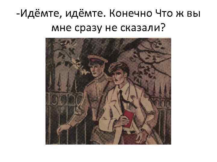 -Идёмте, идёмте. Конечно Что ж вы мне сразу не сказали? 