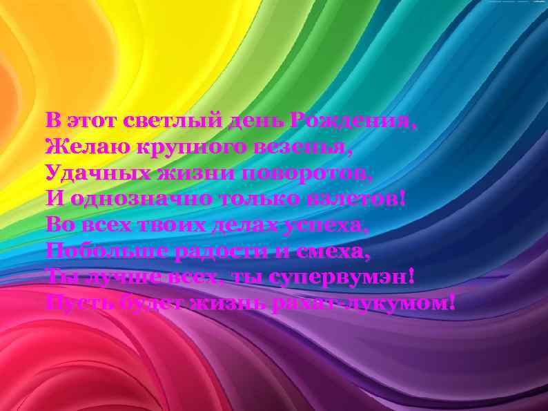 В этот светлый день Рождения, Желаю крупного везенья, Удачных жизни поворотов, И однозначно только