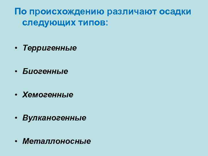 По происхождению различают осадки следующих типов: • Терригенные • Биогенные • Хемогенные • Вулканогенные