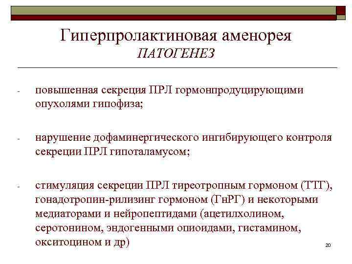 Гиперпролактиновая аменорея ПАТОГЕНЕЗ - повышенная секреция ПРЛ гормонпродуцирующими опухолями гипофиза; - нарушение дофаминергического ингибирующего