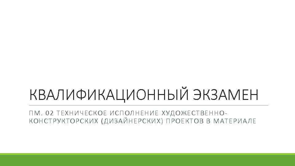 КВАЛИФИКАЦИОННЫЙ ЭКЗАМЕН ПМ. 02 ТЕХНИЧЕСКОЕ ИСПОЛНЕНИЕ ХУДОЖЕСТВЕННОКОНСТРУКТОРСКИХ (ДИЗАЙНЕРСКИХ) ПРОЕКТОВ В МАТЕРИАЛЕ 