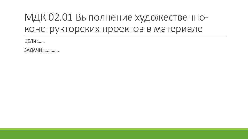 МДК 02. 01 Выполнение художественноконструкторских проектов в материале ЦЕЛИ: …… ЗАДАЧИ: …………. 