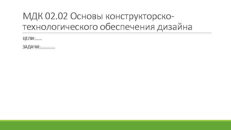 МДК 02. 02 Основы конструкторскотехнологического обеспечения дизайна ЦЕЛИ: …… ЗАДАЧИ: …………. 