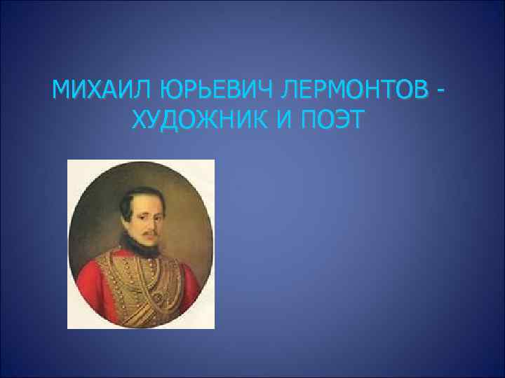 МИХАИЛ ЮРЬЕВИЧ ЛЕРМОНТОВ - ХУДОЖНИК И ПОЭТ 