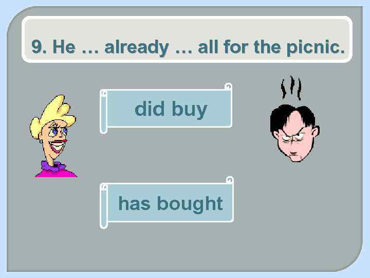 9. He … already … all for the picnic. did buy has bought 