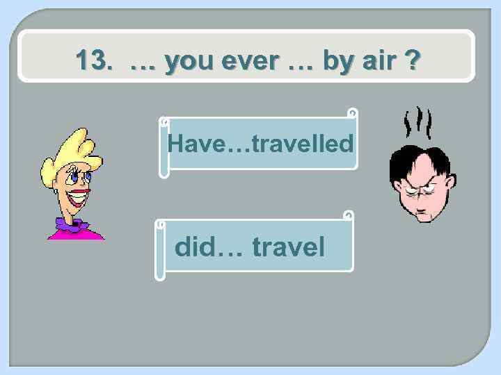 13. … you ever … by air ? Have…travelled did… travel 