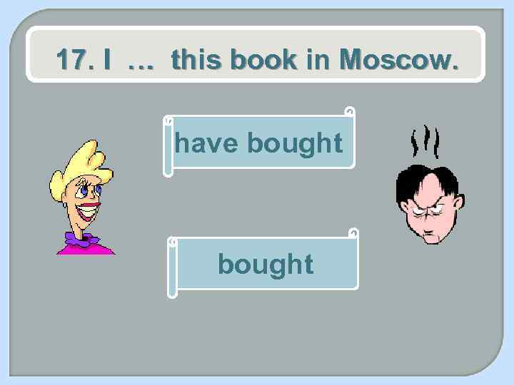17. I … this book in Moscow. have bought 