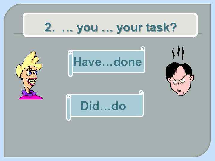 2. … your task? Have…done Did…do 