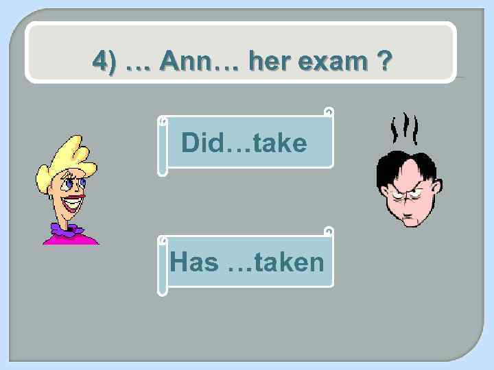 4) … Ann… her exam ? Did…take Has …taken 