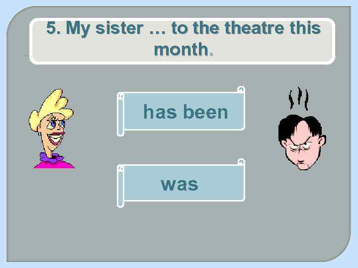 5. My sister … to theatre this month. has been was 