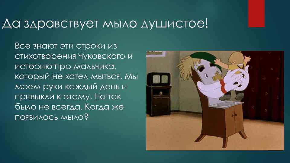 Да здравствует мыло душистое! Все знают эти строки из стихотворения Чуковского и историю про