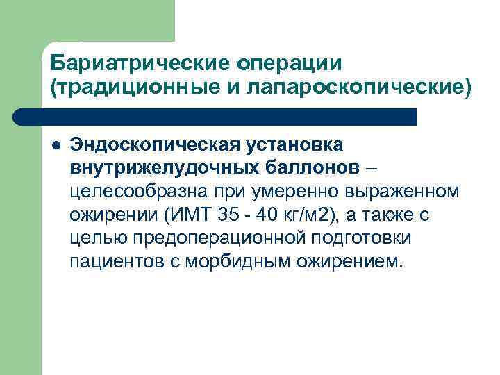 Бариатрические операции (традиционные и лапароскопические) l Эндоскопическая установка внутрижелудочных баллонов – целесообразна при умеренно