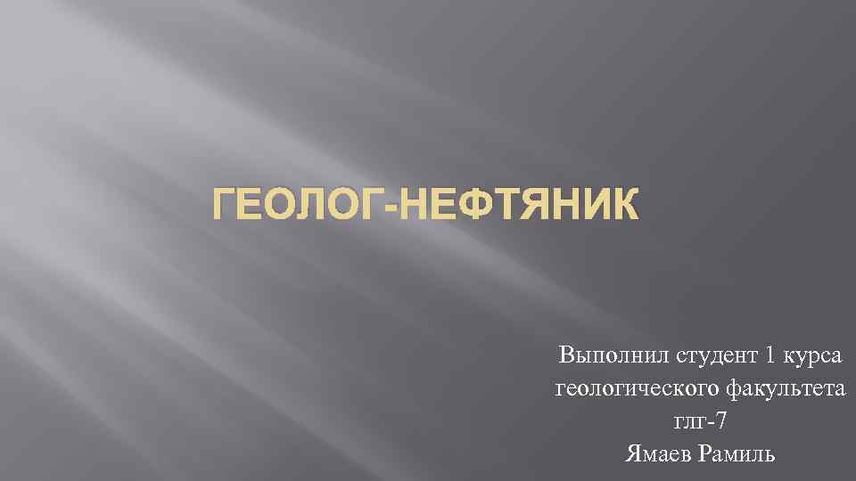 ГЕОЛОГ-НЕФТЯНИК Выполнил студент 1 курса геологического факультета глг-7 Ямаев Рамиль 