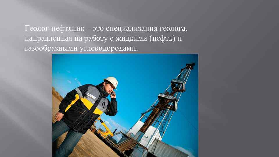 Геолог-нефтяник – это специализация геолога, направленная на работу с жидкими (нефть) и газообразными углеводородами.