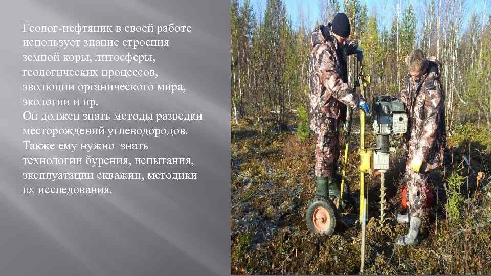 Геолог-нефтяник в своей работе использует знание строения земной коры, литосферы, геологических процессов, эволюции органического