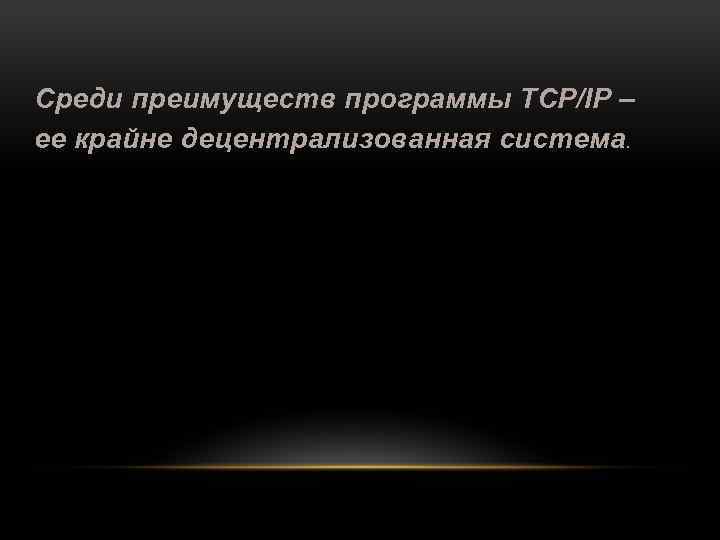 Среди преимуществ программы TCP/IP – ее крайне децентрализованная система. 