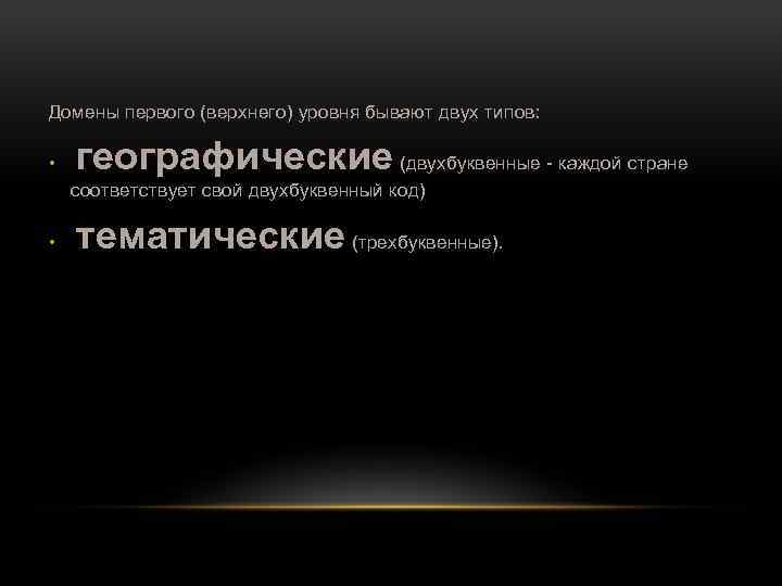 Домены первого (верхнего) уровня бывают двух типов: • географические (двухбуквенные каждой стране соответствует свой