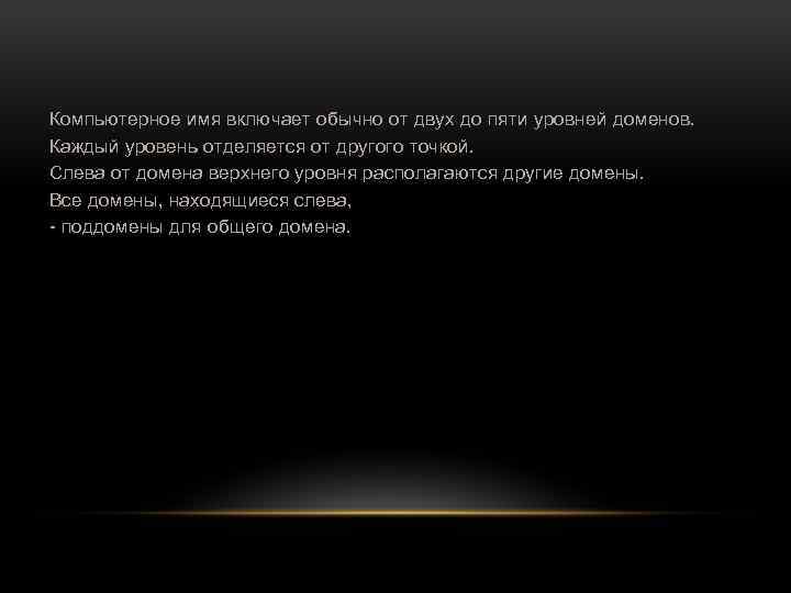 Компьютерное имя включает обычно от двух до пяти уровней доменов. Каждый уровень отделяется от