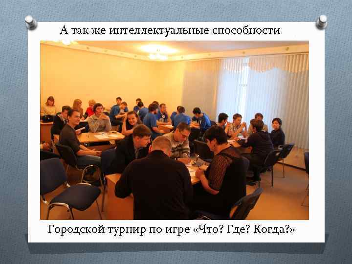 А так же интеллектуальные способности Городской турнир по игре «Что? Где? Когда? » 