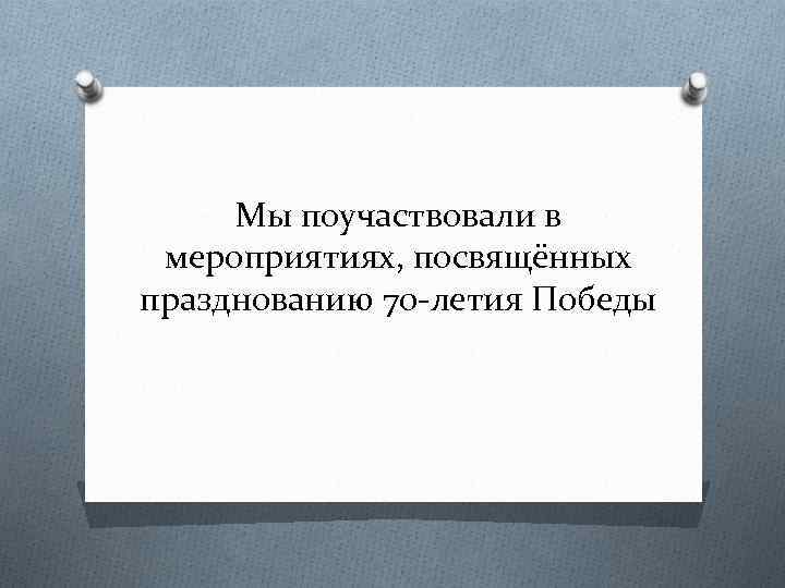 Мы поучаствовали в мероприятиях, посвящённых празднованию 70 -летия Победы 