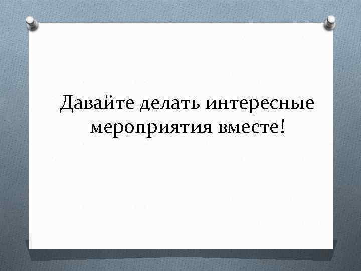 Давайте делать интересные мероприятия вместе! 