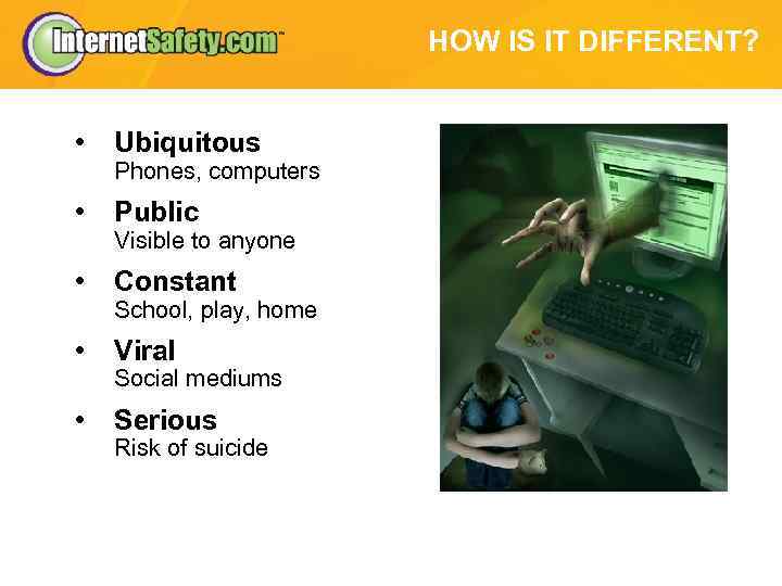 HOW IS IT DIFFERENT? • Ubiquitous • Public • Constant • Viral • Serious