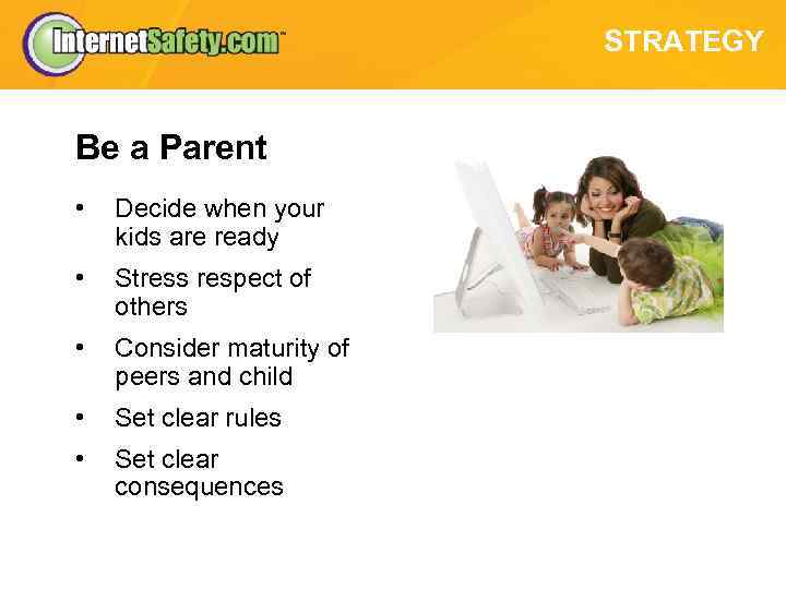 STRATEGY Be a Parent • Decide when your kids are ready • Stress respect