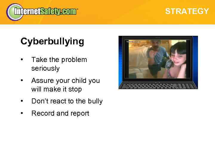 STRATEGY Cyberbullying • Take the problem seriously • Assure your child you will make