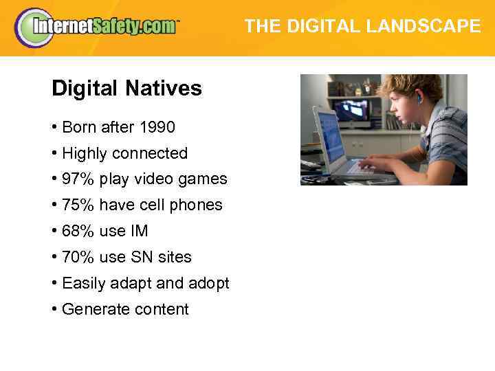 THE DIGITAL LANDSCAPE Digital Natives • Born after 1990 • Highly connected • 97%