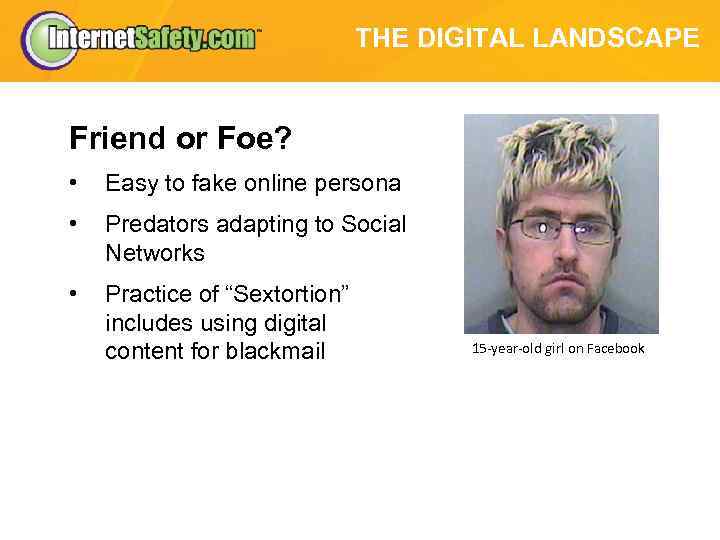 THE DIGITAL LANDSCAPE Friend or Foe? • Easy to fake online persona • Predators