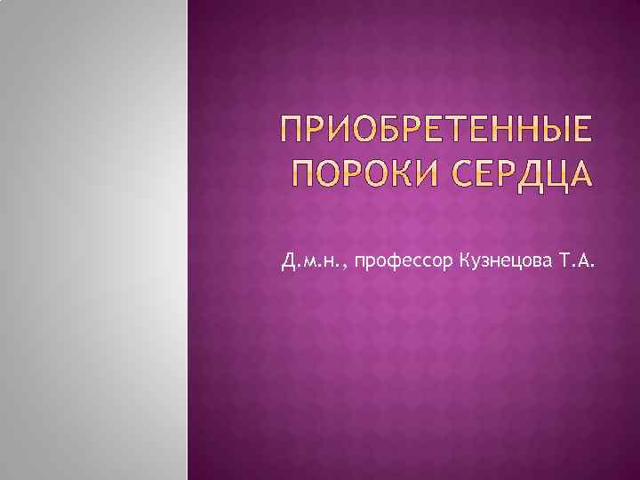 Д. м. н. , профессор Кузнецова Т. А. 