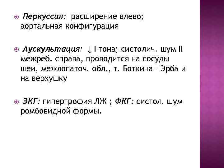  Перкуссия: расширение влево; аортальная конфигурация Аускультация: ↓ I тона; систолич. шум II межреб.